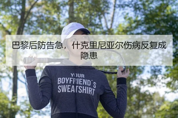 巴黎后防告急，什克里尼亚尔伤病反复成隐患